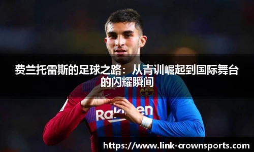 费兰托雷斯的足球之路：从青训崛起到国际舞台的闪耀瞬间
