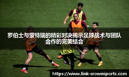 罗伯士与蒙特瑞的精彩对决揭示足球战术与团队合作的完美结合