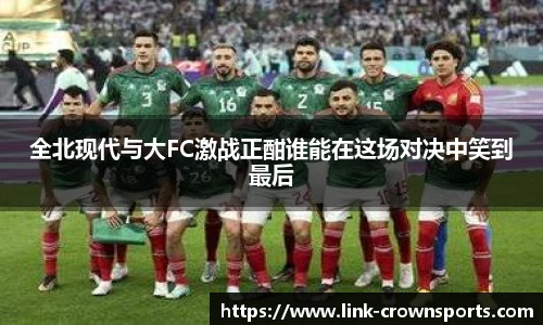 全北现代与大FC激战正酣谁能在这场对决中笑到最后